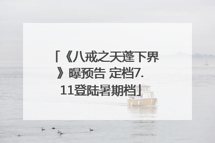 《八戒之天蓬下界》曝预告 定档7.11登陆暑期档
