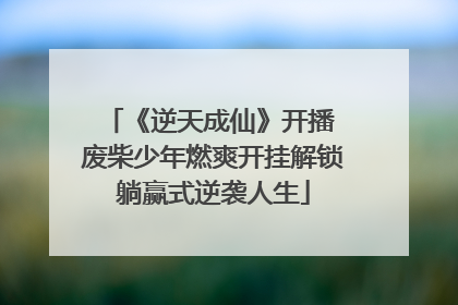 《逆天成仙》开播 废柴少年燃爽开挂解锁躺赢式逆袭人生
