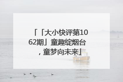 「大小快评第1062期」童趣绽烟台，童梦向未来