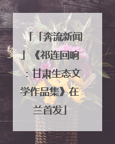「奔流新闻」《祁连回响：甘肃生态文学作品集》在兰首发