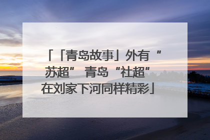 「青岛故事」外有“苏超” 青岛“社超”在刘家下河同样精彩