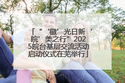 “‘徽’光日新‘皖’美之行”2025皖台基层交流活动启动仪式在芜举行