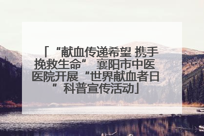 “献血传递希望 携手挽救生命” 襄阳市中医医院开展“世界献血者日”科普宣传活动
