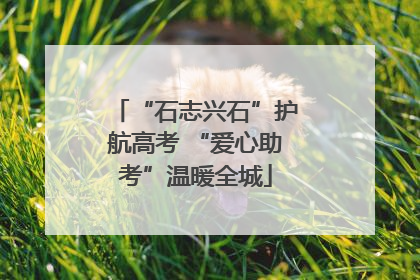 “石志兴石”护航高考 “爱心助考”温暖全城
