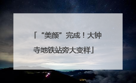 “美颜”完成！大钟寺地铁站旁大变样