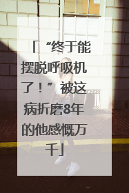 “终于能摆脱呼吸机了！”被这病折磨8年的他感慨万千