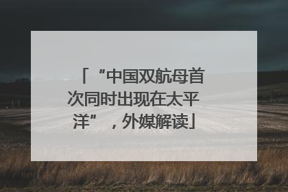 “中国双航母首次同时出现在太平洋”，外媒解读