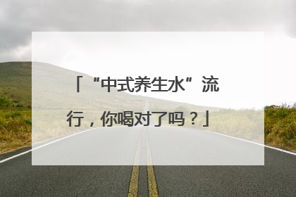 “中式养生水”流行，你喝对了吗？