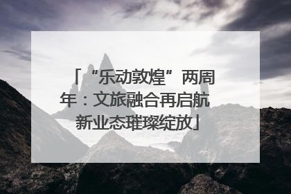 “乐动敦煌”两周年：文旅融合再启航 新业态璀璨绽放