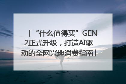 “什么值得买”GEN2正式升级，打造AI驱动的全网兴趣消费指南