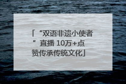 “双语非遗小使者”直播 10万+点赞传承传统文化