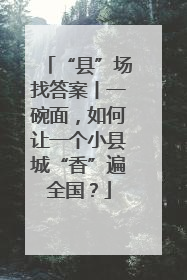 “县”场找答案丨一碗面，如何让一个小县城“香”遍全国？