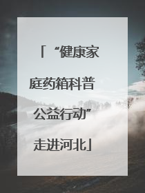 “健康家庭药箱科普公益行动”走进河北