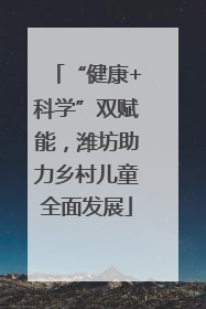 “健康+科学”双赋能，潍坊助力乡村儿童全面发展