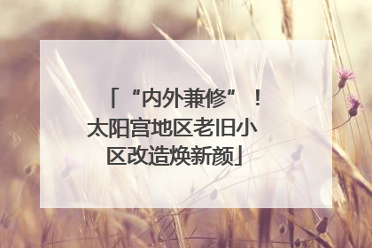 “内外兼修”！太阳宫地区老旧小区改造焕新颜