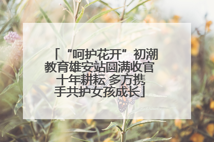 “呵护花开”初潮教育雄安站圆满收官 十年耕耘 多方携手共护女孩成长