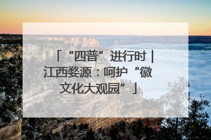 “四普”进行时｜江西婺源：呵护“徽文化大观园”