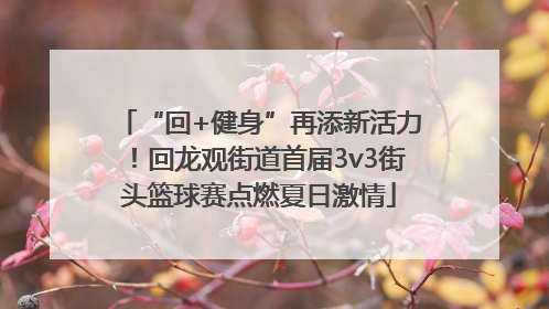“回+健身”再添新活力！回龙观街道首届3v3街头篮球赛点燃夏日激情