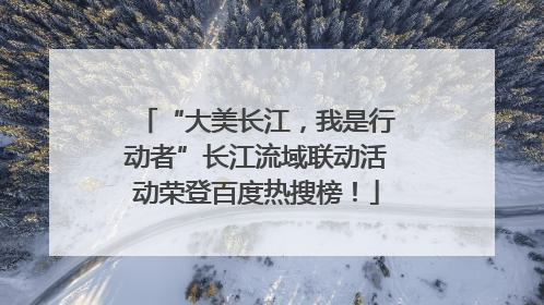 “大美长江，我是行动者”长江流域联动活动荣登百度热搜榜！