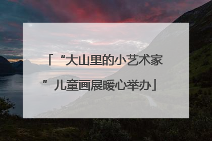 “大山里的小艺术家”儿童画展暖心举办