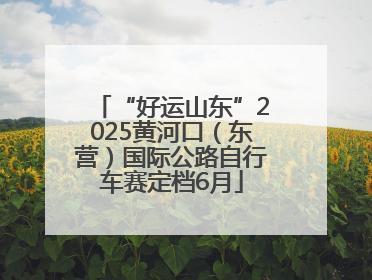 “好运山东”2025黄河口（东营）国际公路自行车赛定档6月