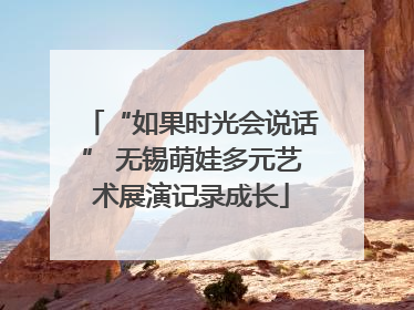 “如果时光会说话” 无锡萌娃多元艺术展演记录成长