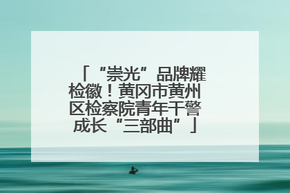 “崇光”品牌耀检徽！黄冈市黄州区检察院青年干警成长“三部曲”