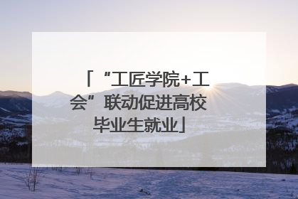 “工匠学院+工会”联动促进高校毕业生就业