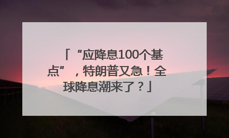 “应降息100个基点”，特朗普又急！全球降息潮来了？