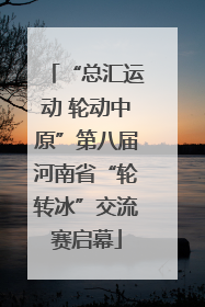“总汇运动 轮动中原”第八届河南省“轮转冰”交流赛启幕