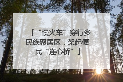 “慢火车”穿行多民族聚居区，架起便民“连心桥”