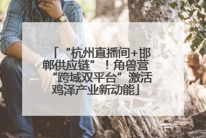 “杭州直播间+邯郸供应链”！角兽营“跨域双平台”激活鸡泽产业新动能