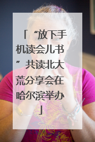 “放下手机读会儿书”共读北大荒分享会在哈尔滨举办