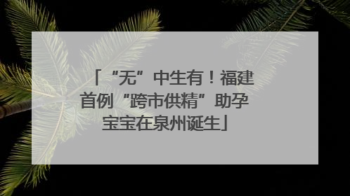 “无”中生有！福建首例“跨市供精”助孕宝宝在泉州诞生