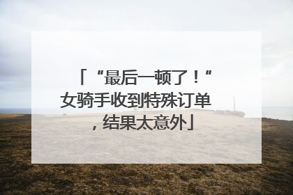 “最后一顿了！”女骑手收到特殊订单，结果太意外