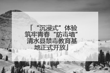 “沉浸式”体验 筑牢青春“防毒墙” 清水县禁毒教育基地正式开放