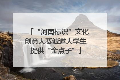 “河南标识”文化创意大赛诚邀大学生提供“金点子”