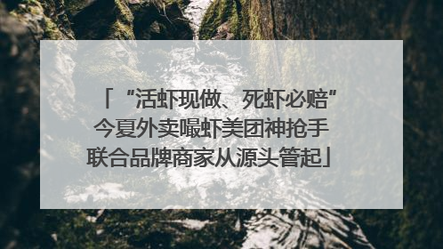 “活虾现做、死虾必赔” 今夏外卖嘬虾美团神抢手联合品牌商家从源头管起
