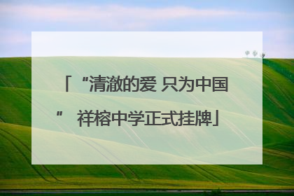 “清澈的爱 只为中国” 祥榕中学正式挂牌