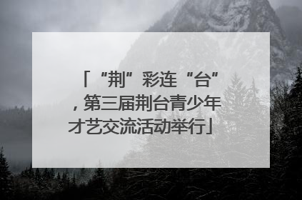 “荆”彩连“台”，第三届荆台青少年才艺交流活动举行