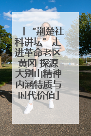 “荆楚社科讲坛”走进革命老区黄冈 探源大别山精神内涵特质与时代价值