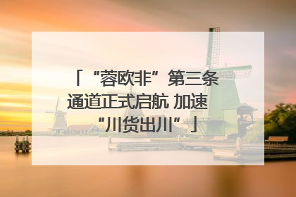“蓉欧非”第三条通道正式启航 加速“川货出川”