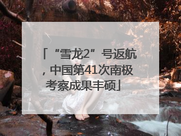 “雪龙2”号返航，中国第41次南极考察成果丰硕