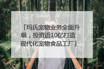 玛氏宠物业务全面升级，投资近10亿打造现代化宠物食品工厂