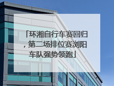 环湘自行车赛回归，第二场排位赛浏阳车队强势领跑