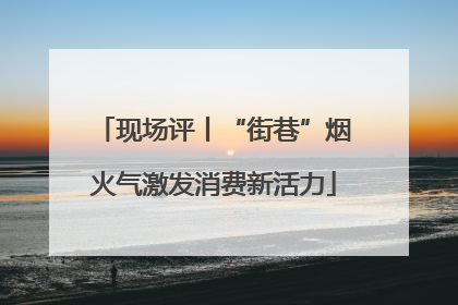 现场评丨“街巷”烟火气激发消费新活力