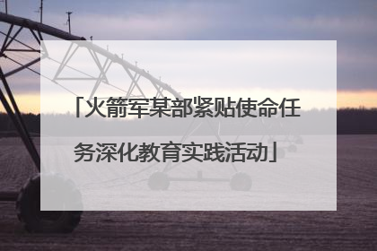 火箭军某部紧贴使命任务深化教育实践活动