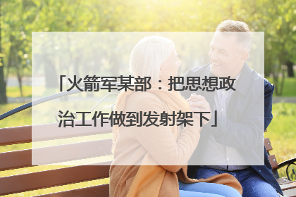 火箭军某部：把思想政治工作做到发射架下