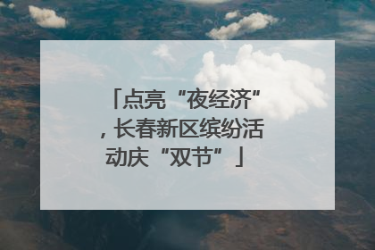 点亮“夜经济”，长春新区缤纷活动庆“双节”