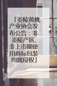 炎陵黄桃产业协会发布公告：非炎陵产区、非上市期使用商标包装均属侵权